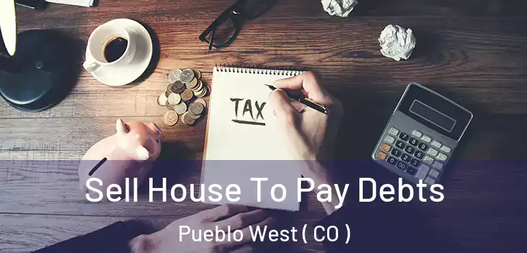 Sell House To Pay Debts Pueblo West ( CO )