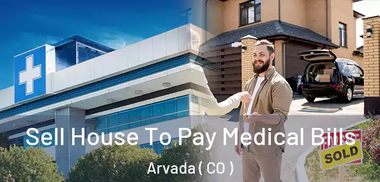  Sell House To Pay Medical Bills Arvada ( CO )