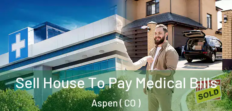  Sell House To Pay Medical Bills Aspen ( CO )