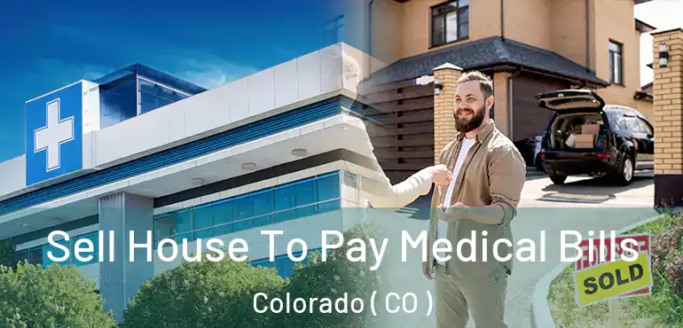  Sell House To Pay Medical Bills Colorado ( CO )