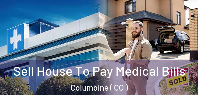  Sell House To Pay Medical Bills Columbine ( CO )