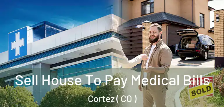  Sell House To Pay Medical Bills Cortez ( CO )