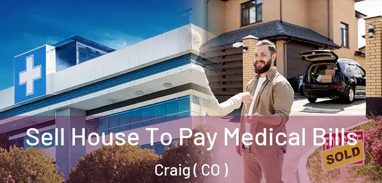  Sell House To Pay Medical Bills Craig ( CO )