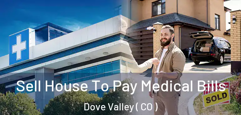 Sell House To Pay Medical Bills Dove Valley ( CO )