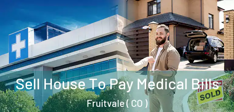  Sell House To Pay Medical Bills Fruitvale ( CO )