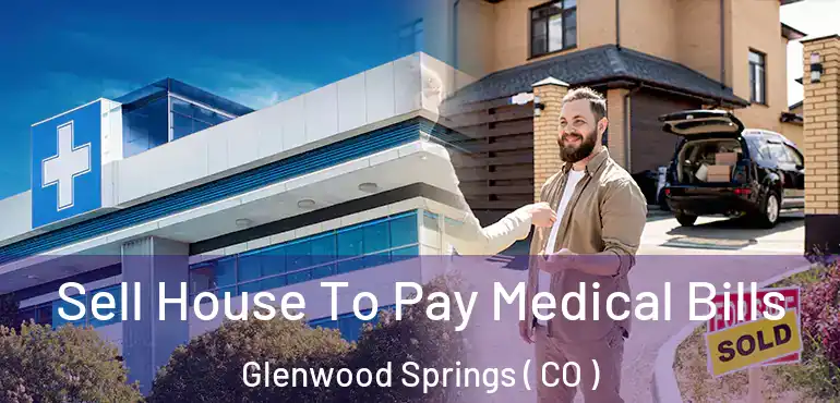  Sell House To Pay Medical Bills Glenwood Springs ( CO )