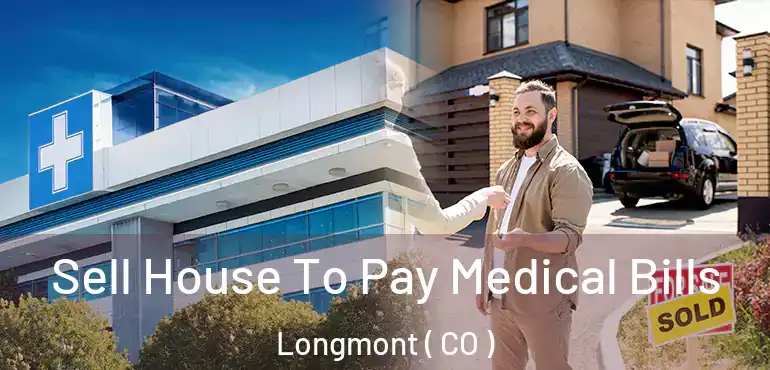  Sell House To Pay Medical Bills Longmont ( CO )