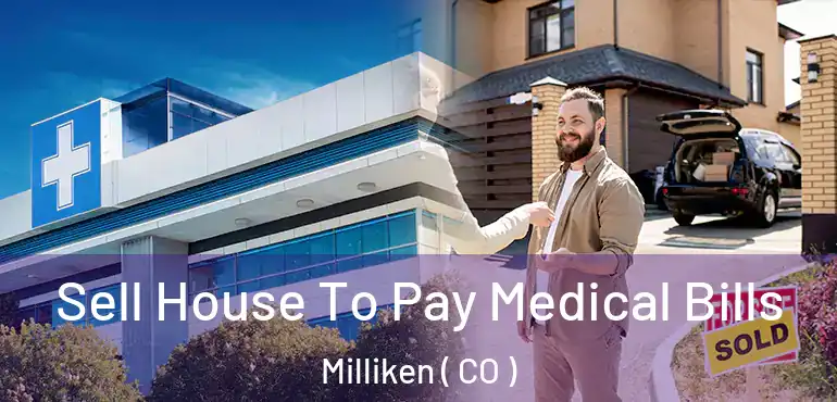  Sell House To Pay Medical Bills Milliken ( CO )
