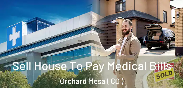  Sell House To Pay Medical Bills Orchard Mesa ( CO )