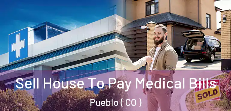 Sell House To Pay Medical Bills Pueblo ( CO )
