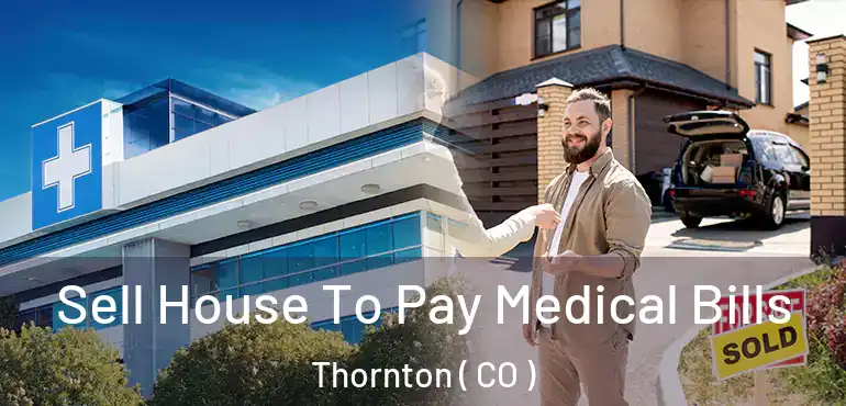  Sell House To Pay Medical Bills Thornton ( CO )