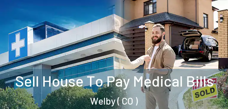  Sell House To Pay Medical Bills Welby ( CO )