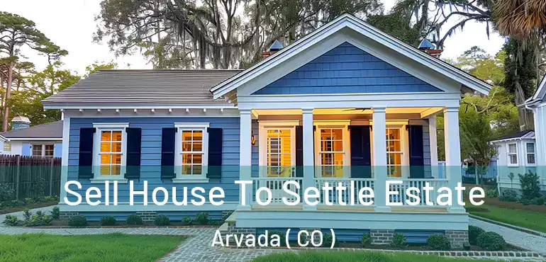  Sell House To Settle Estate Arvada ( CO )