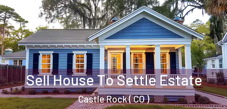 Sell House To Settle Estate Castle Rock ( CO )