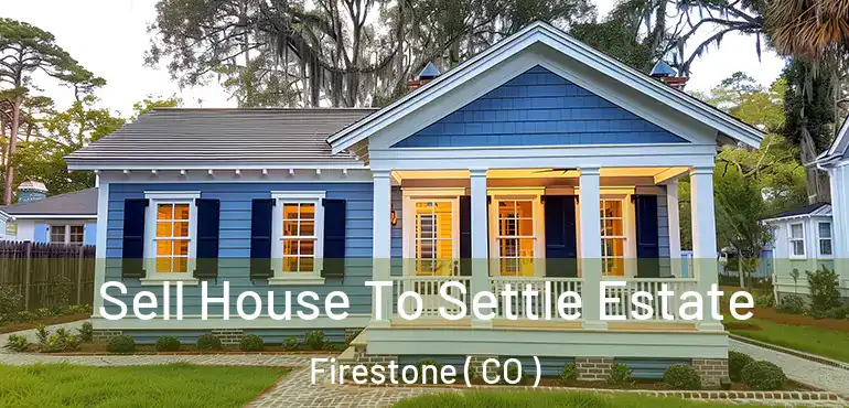  Sell House To Settle Estate Firestone ( CO )