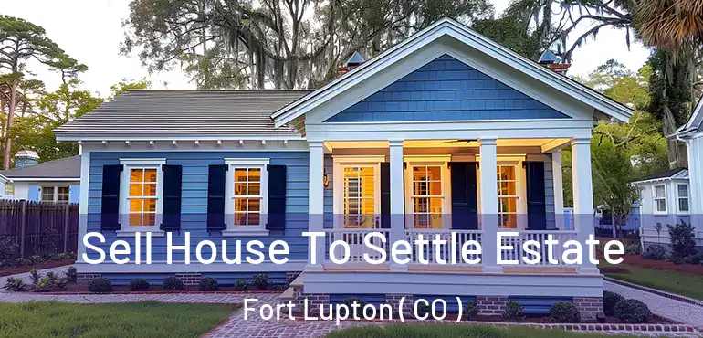  Sell House To Settle Estate Fort Lupton ( CO )