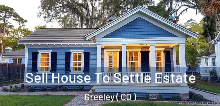  Sell House To Settle Estate Greeley ( CO )