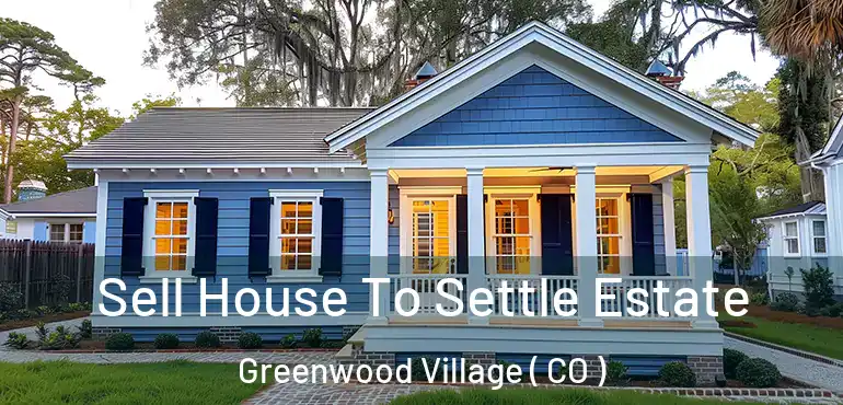  Sell House To Settle Estate Greenwood Village ( CO )