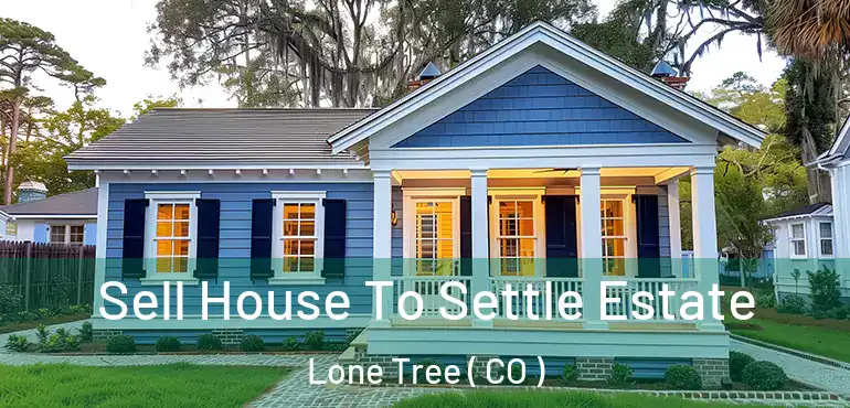  Sell House To Settle Estate Lone Tree ( CO )