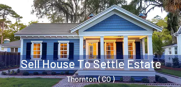 Sell House To Settle Estate Thornton ( CO )