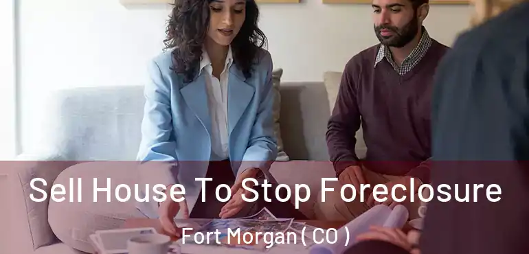  Sell House To Stop Foreclosure Fort Morgan ( CO )