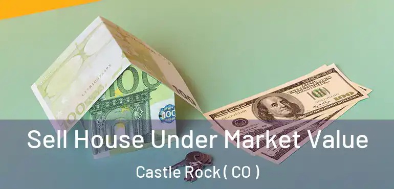 Sell House Under Market Value Castle Rock ( CO )