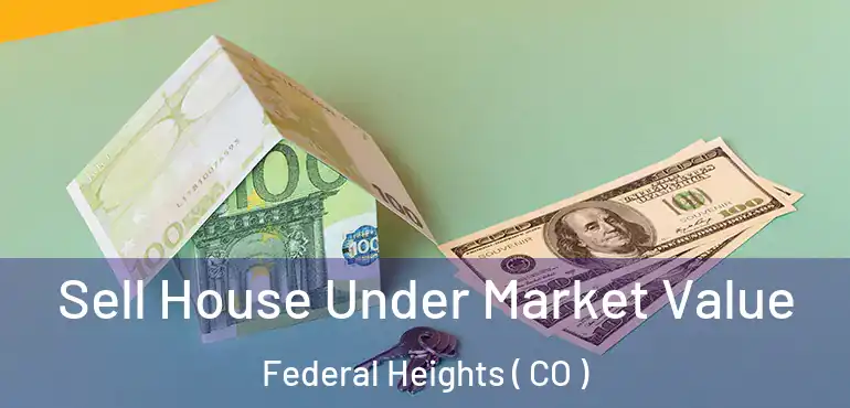 Sell House Under Market Value Federal Heights ( CO )