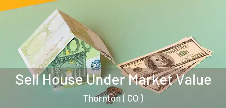 Sell House Under Market Value Thornton ( CO )