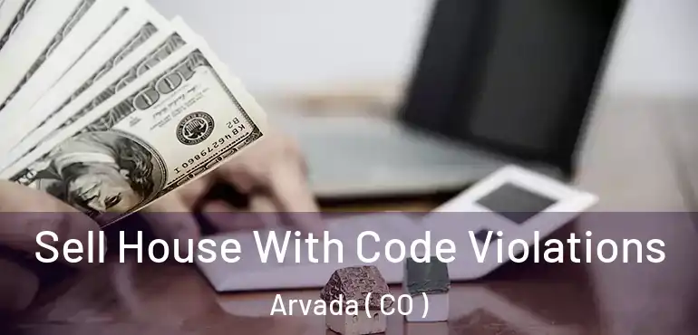  Sell House With Code Violations Arvada ( CO )