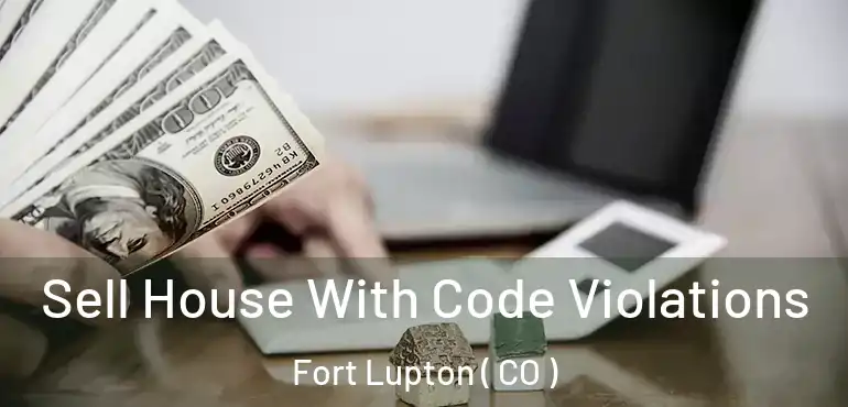  Sell House With Code Violations Fort Lupton ( CO )