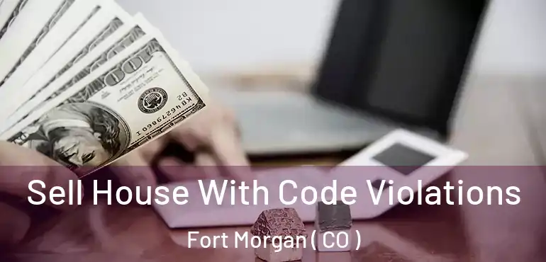  Sell House With Code Violations Fort Morgan ( CO )