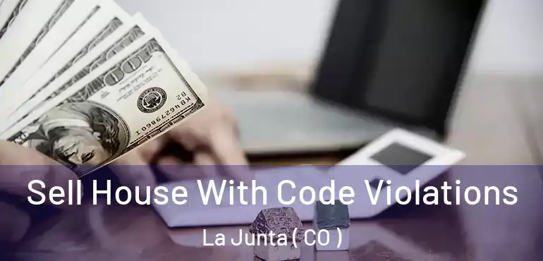  Sell House With Code Violations La Junta ( CO )