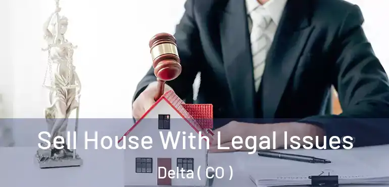  Sell House With Legal Issues Delta ( CO )