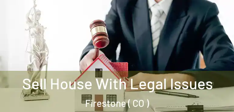  Sell House With Legal Issues Firestone ( CO )