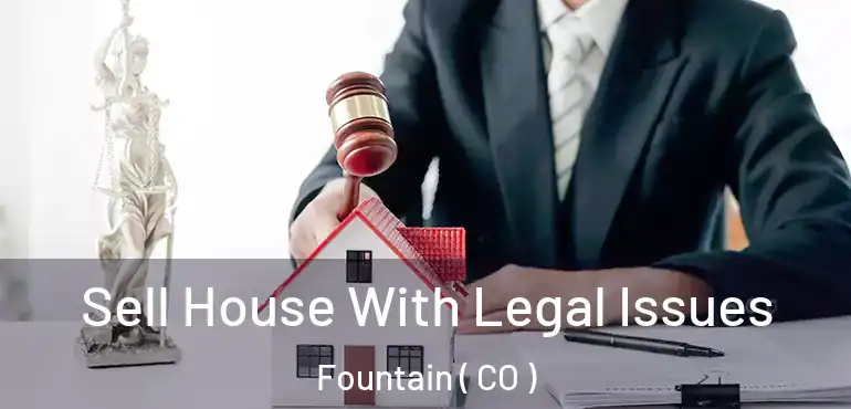 Sell House With Legal Issues Fountain ( CO )
