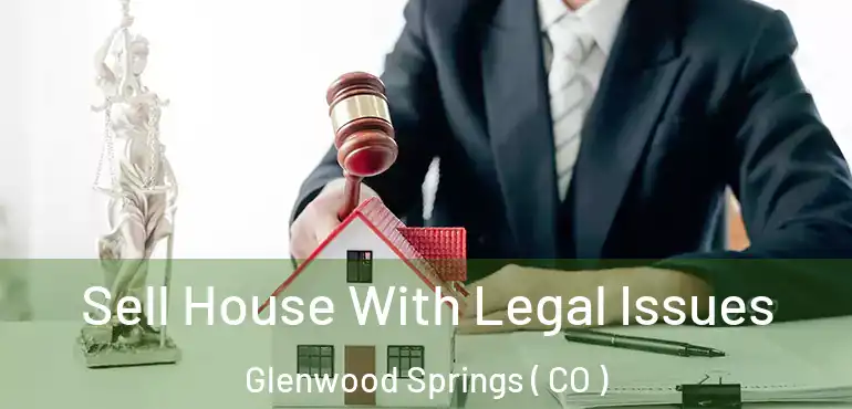  Sell House With Legal Issues Glenwood Springs ( CO )