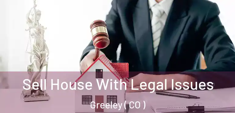  Sell House With Legal Issues Greeley ( CO )