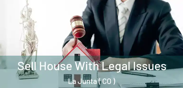 Sell House With Legal Issues La Junta ( CO )