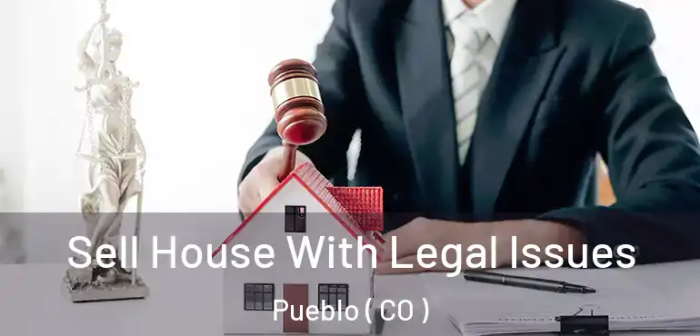 Sell House With Legal Issues Pueblo ( CO )