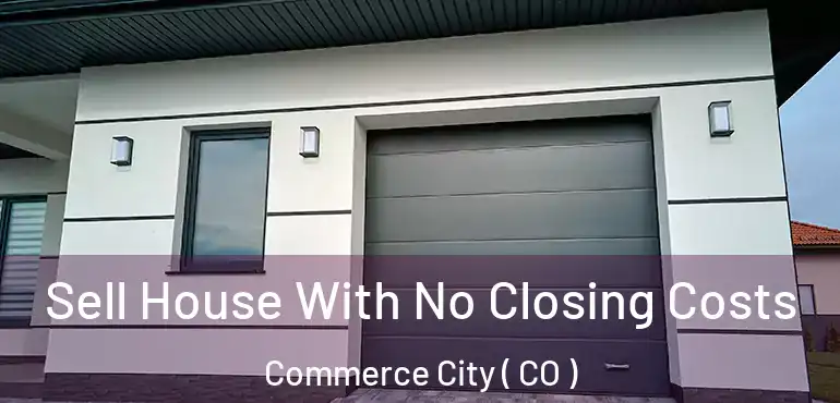  Sell House With No Closing Costs Commerce City ( CO )