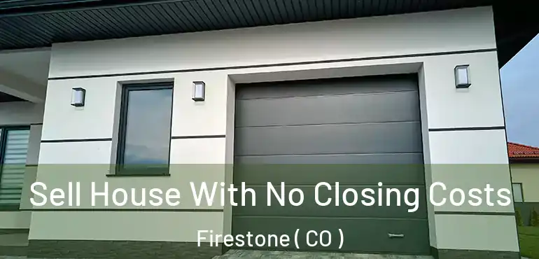  Sell House With No Closing Costs Firestone ( CO )