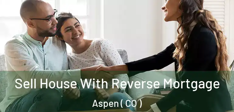 Sell House With Reverse Mortgage Aspen ( CO )