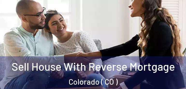  Sell House With Reverse Mortgage Colorado ( CO )