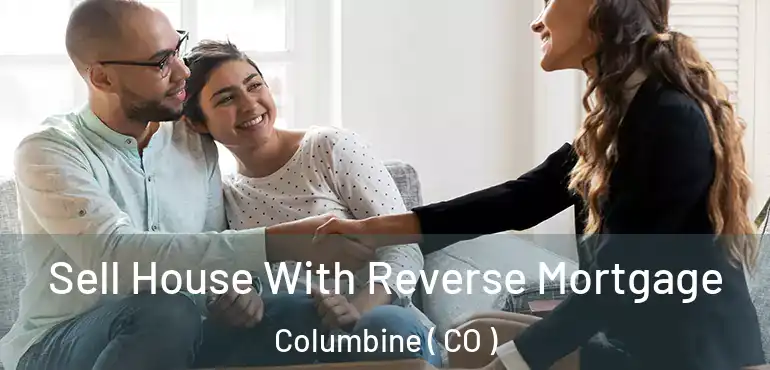 Sell House With Reverse Mortgage Columbine ( CO )