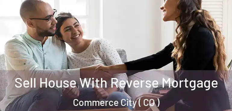 Sell House With Reverse Mortgage Commerce City ( CO )