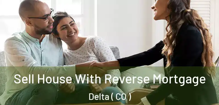 Sell House With Reverse Mortgage Delta ( CO )