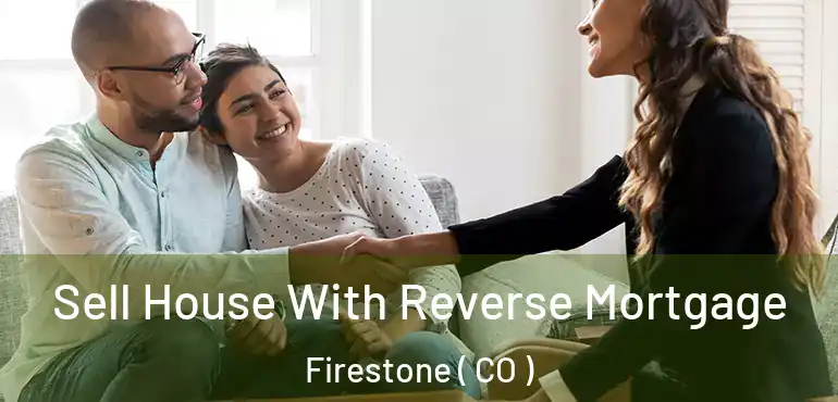 Sell House With Reverse Mortgage Firestone ( CO )