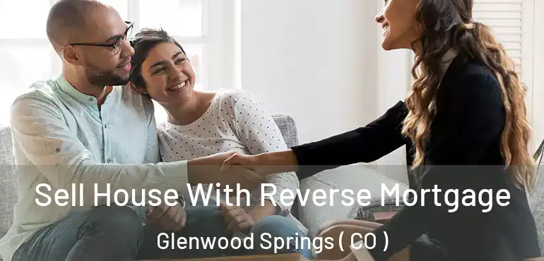 Sell House With Reverse Mortgage Glenwood Springs ( CO )