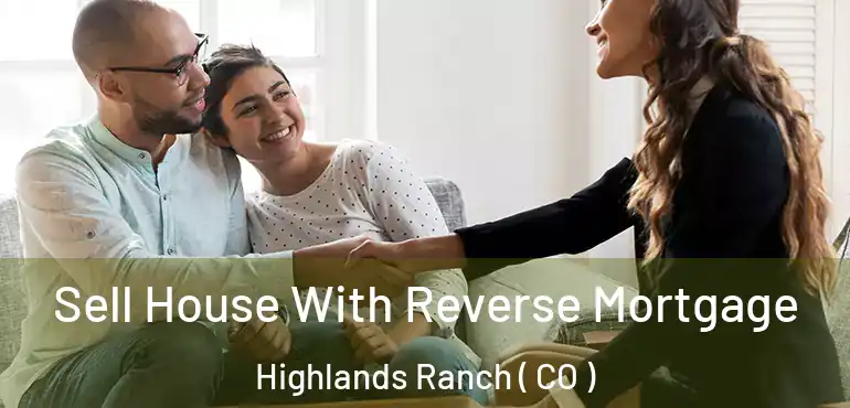 Sell House With Reverse Mortgage Highlands Ranch ( CO )