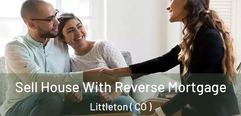 Sell House With Reverse Mortgage Littleton ( CO )